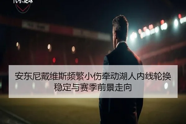 安东尼戴维斯频繁小伤牵动湖人内线轮换稳定与赛季前景走向
