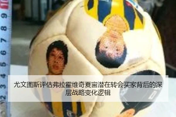 尤文图斯评估弗拉霍维奇夏窗潜在转会买家背后的深层战略变化逻辑
