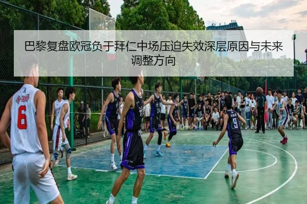 巴黎复盘欧冠负于拜仁中场压迫失效深层原因与未来调整方向