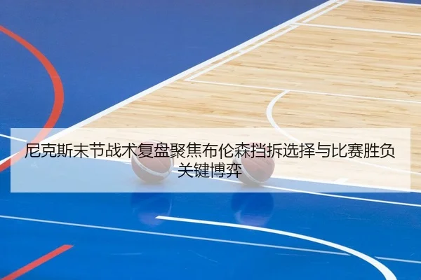 尼克斯末节战术复盘聚焦布伦森挡拆选择与比赛胜负关键博弈